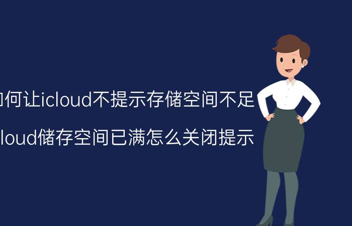 如何让icloud不提示存储空间不足 icloud储存空间已满怎么关闭提示？